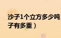 沙子1个立方多少吨（10月25日一个立方沙子有多重）