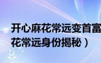 开心麻花常远变首富小品（10月25日开心麻花常远身份揭秘）