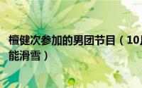 檀健次参加的男团节目（10月25日檀健次参加的是哪几期超能滑雪）