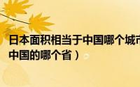 日本面积相当于中国哪个城市（10月25日日本的面积相当于中国的哪个省）