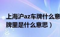 上海沪az车牌什么意思（10月25日沪az在车牌里是什么意思）