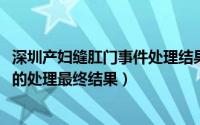 深圳产妇缝肛门事件处理结果（10月25日深圳产妇缝肛事件的处理最终结果）