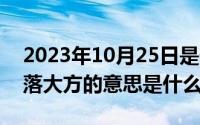 2023年10月25日是什么日子（10月25日落落大方的意思是什么）