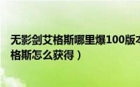 无影剑艾格斯哪里爆100版本（10月25日110版本无影剑艾格斯怎么获得）