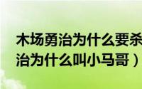 木场勇治为什么要杀草加（10月08日木场勇治为什么叫小马哥）