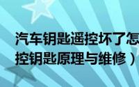 汽车钥匙遥控坏了怎么修（10月25日汽车遥控钥匙原理与维修）