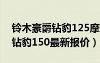 铃木豪爵钻豹125摩托（10月25日豪爵铃木钻豹150最新报价）