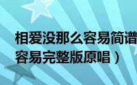 相爱没那么容易简谱（10月26日相爱没那么容易完整版原唱）