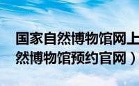 国家自然博物馆网上预约（10月26日国家自然博物馆预约官网）