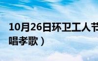 10月26日环卫工人节（10月26日十月怀胎原唱孝歌）