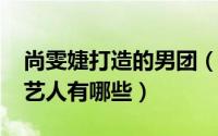 尚雯婕打造的男团（10月26日尚雯婕旗下男艺人有哪些）