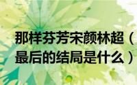 那样芬芳宋颜林超（10月26日那样芬芳宋颜最后的结局是什么）