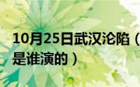 10月25日武汉沦陷（10月25日执念如影周游是谁演的）