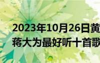 2023年10月26日黄道吉日查询（10月26日蒋大为最好听十首歌）