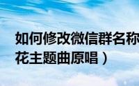 如何修改微信群名称备注（10月26日生如夏花主题曲原唱）