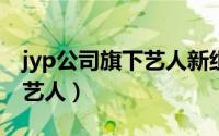 jyp公司旗下艺人新组合（10月26日jyp旗下艺人）