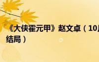 《大侠霍元甲》赵文卓（10月25日大侠霍元甲赵文卓版全剧结局）