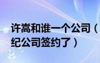 许嵩和谁一个公司（10月26日许嵩和哪个经纪公司签约了）