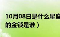 10月08日是什么星座（10月08日新还珠格格的金锁是谁）