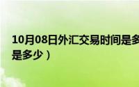 10月08日外汇交易时间是多少号（10月08日外汇交易时间是多少）