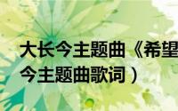 大长今主题曲《希望》歌词（10月25日大长今主题曲歌词）