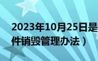 2023年10月25日是抗美（10月25日保密文件销毁管理办法）