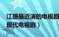 江珊最近演的电视剧（10月26日江珊演过的现代电视剧）