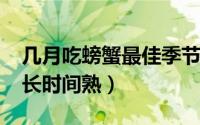 几月吃螃蟹最佳季节（10月26日螃蟹清蒸多长时间熟）