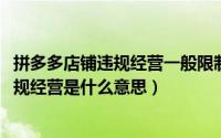 拼多多店铺违规经营一般限制多长时间（10月08日拼多多违规经营是什么意思）