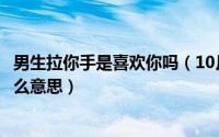 男生拉你手是喜欢你吗（10月26日男生拉着你的手放嘴上什么意思）