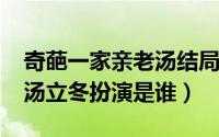 奇葩一家亲老汤结局（10月08日奇葩一家亲汤立冬扮演是谁）