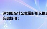 深圳现在什么宽带好用又便宜（10月26日深圳什么宽带比较实惠好用）