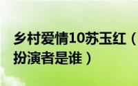 乡村爱情10苏玉红（10月26日乡村爱情苏红扮演者是谁）