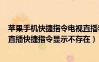 苹果手机快捷指令电视直播看不了（10月08日iphone电视直播快捷指令显示不存在）