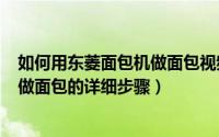 如何用东菱面包机做面包视频（10月26日东菱面包机1028做面包的详细步骤）