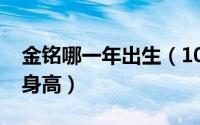 金铭哪一年出生（10月26日金铭出生年月与身高）