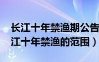 长江十年禁渔期公告发布时间（10月08日长江十年禁渔的范围）