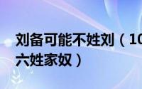 刘备可能不姓刘（10月08日刘备为什么不是六姓家奴）