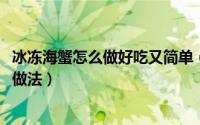 冰冻海蟹怎么做好吃又简单（10月26日冻海蟹的正确吃法和做法）