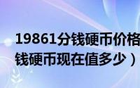 19861分钱硬币价格表（10月26日19861分钱硬币现在值多少）