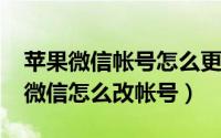 苹果微信帐号怎么更改（10月26日苹果手机微信怎么改帐号）