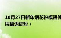 10月27日新年烟花祝福语简短一句话（10月27日新年烟花祝福语简短）