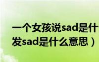 一个女孩说sad是什么意思（10月27日女生发sad是什么意思）