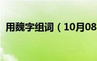 用魏字组词（10月08日魏组词有哪些词语）