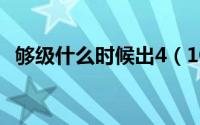 够级什么时候出4（10月27日什么是够级）