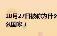 10月27日被称为什么日（10月27日xop是什么国家）