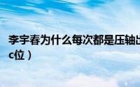 李宇春为什么每次都是压轴出场（10月27日李宇春为啥总是c位）