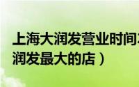 上海大润发营业时间2021（10月27日上海大润发最大的店）