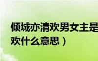 倾城亦清欢男女主是谁（10月27日倾城亦清欢什么意思）