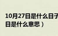 10月27日是什么日子百度知道（10月27日忌日是什么意思）